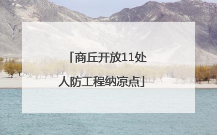 商丘开放11处人防工程纳凉点