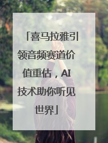 喜马拉雅引领音频赛道价值重估，AI技术助你听见世界