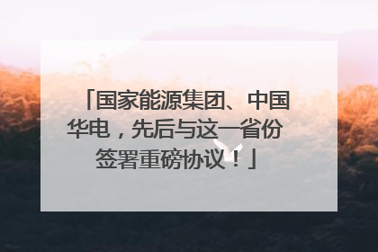 国家能源集团、中国华电，先后与这一省份签署重磅协议！