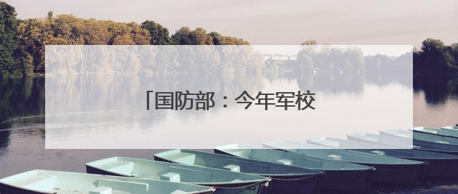 国防部：今年军校招生有4点新变化