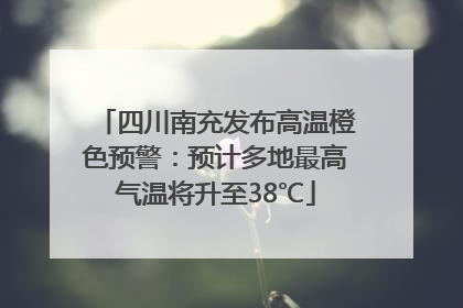 四川南充发布高温橙色预警：预计多地最高气温将升至38℃