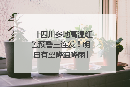 四川多地高温红色预警三连发！明日有望降温降雨