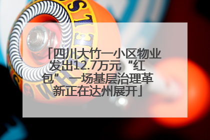 四川大竹一小区物业发出12.7万元“红包” 一场基层治理革新正在达州展开