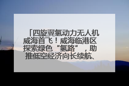 四旋翼氢动力无人机威海首飞！威海临港区探索绿色“氢路”，助推低空经济向长续航、大载重“进化”