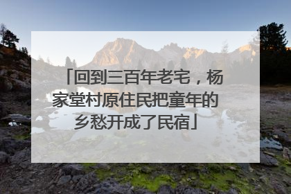 回到三百年老宅，杨家堂村原住民把童年的乡愁开成了民宿
