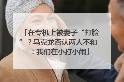 在专机上被妻子“打脸”？马克龙否认两人不和：我们在小打小闹