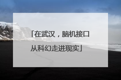 在武汉，脑机接口从科幻走进现实