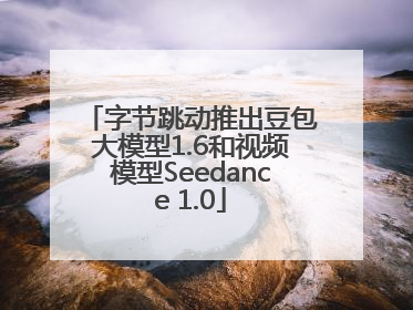 字节跳动推出豆包大模型1.6和视频模型Seedance 1.0