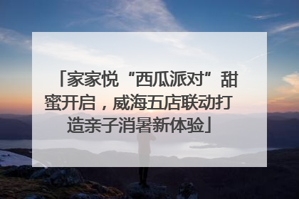家家悦“西瓜派对”甜蜜开启，威海五店联动打造亲子消暑新体验