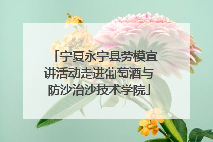 宁夏永宁县劳模宣讲活动走进葡萄酒与防沙治沙技术学院