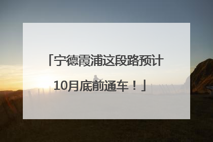 宁德霞浦这段路预计10月底前通车！