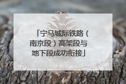 宁马城际铁路（南京段）高架段与地下段成功衔接