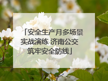 安全生产月多场景实战演练 济南公交筑牢安全防线