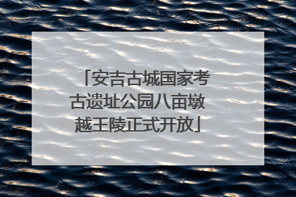 安吉古城国家考古遗址公园八亩墩越王陵正式开放