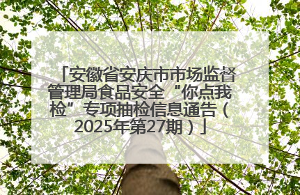 安徽省安庆市市场监督管理局食品安全“你点我检”专项抽检信息通告（2025年第27期）