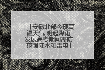 安徽北部今现高温天气 明起降雨发展高考期间需防范强降水和雷电