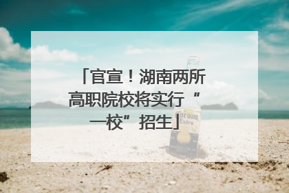官宣！湖南两所高职院校将实行“一校”招生
