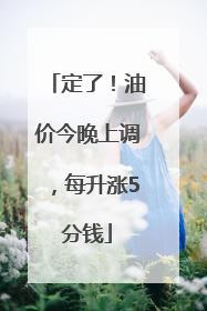 定了！油价今晚上调，每升涨5分钱
