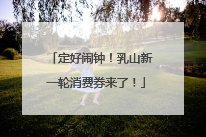 定好闹钟！乳山新一轮消费券来了！