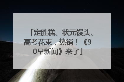 定胜糕、状元馒头、高考花束，热销！《90早新闻》来了