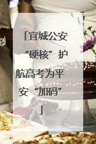 宜城公安“硬核”护航高考为平安“加码”
