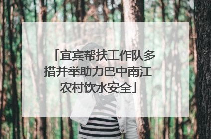 宜宾帮扶工作队多措并举助力巴中南江农村饮水安全