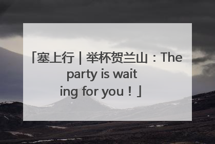 塞上行｜举杯贺兰山：The party is waiting for you！