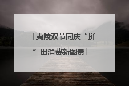 夷陵双节同庆“拼”出消费新图景