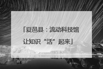 夏邑县：流动科技馆让知识“活”起来