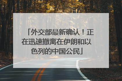 外交部最新确认！正在迅速撤离在伊朗和以色列的中国公民