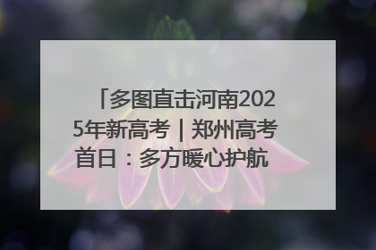 多图直击河南2025年新高考｜郑州高考首日：多方暖心护航 助力学子逐梦