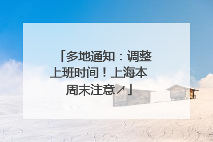 多地通知：调整上班时间！上海本周末注意↗