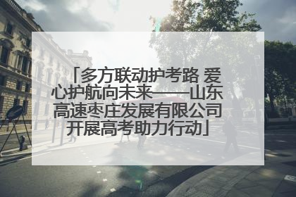 多方联动护考路 爱心护航向未来——山东高速枣庄发展有限公司开展高考助力行动