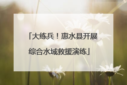 大练兵！惠水县开展综合水域救援演练