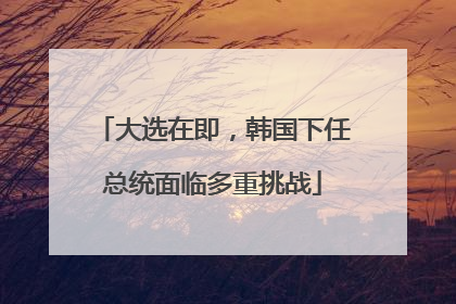 大选在即，韩国下任总统面临多重挑战