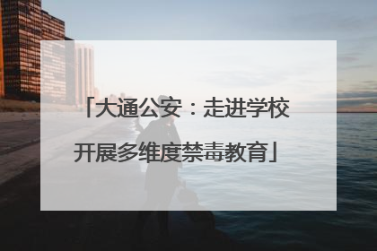 大通公安：走进学校开展多维度禁毒教育
