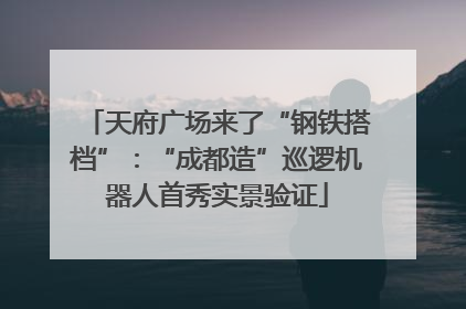 天府广场来了“钢铁搭档”：“成都造”巡逻机器人首秀实景验证