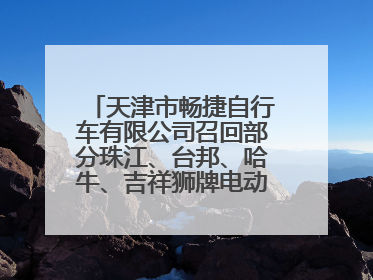 天津市畅捷自行车有限公司召回部分珠江、台邦、哈牛、吉祥狮牌电动自行车