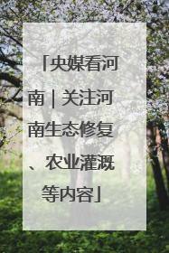 央媒看河南｜关注河南生态修复、农业灌溉等内容