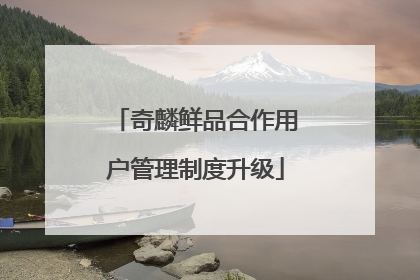 奇麟鲜品合作用户管理制度升级