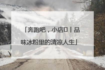 奔跑吧，小店㊴丨品味冰粉里的清凉人生
