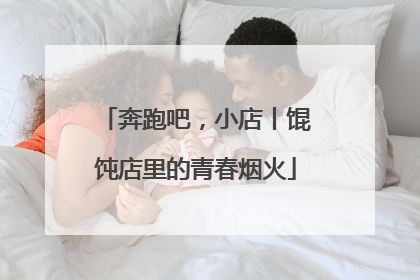 奔跑吧，小店丨馄饨店里的青春烟火