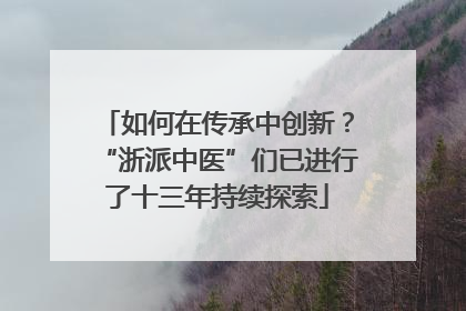 如何在传承中创新？“浙派中医”们已进行了十三年持续探索