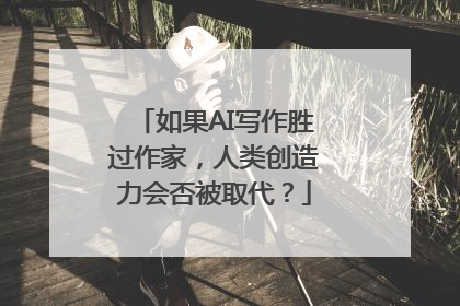 如果AI写作胜过作家，人类创造力会否被取代？