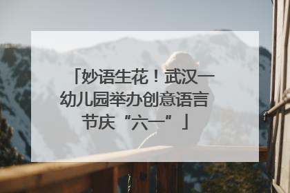 妙语生花！武汉一幼儿园举办创意语言节庆“六一”