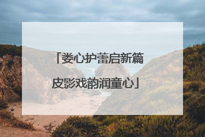 娄心护蕾启新篇 皮影戏韵润童心