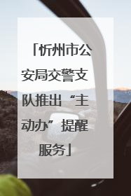 忻州市公安局交警支队推出“主动办”提醒服务