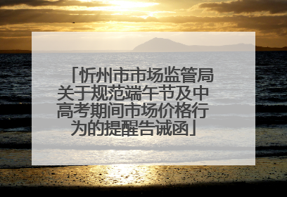 忻州市市场监管局关于规范端午节及中高考期间市场价格行为的提醒告诫函