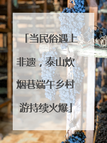 当民俗遇上非遗，泰山炊烟巷端午乡村游持续火爆