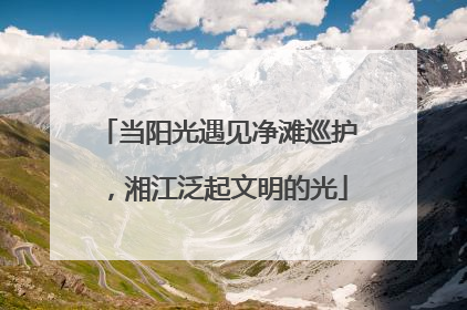 当阳光遇见净滩巡护，湘江泛起文明的光